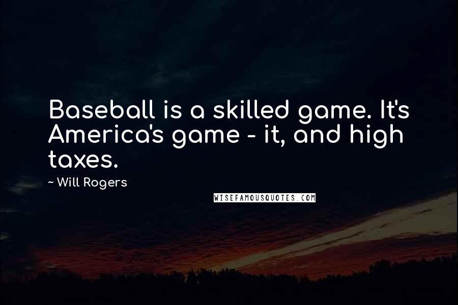 Will Rogers Quotes: Baseball is a skilled game. It's America's game - it, and high taxes.