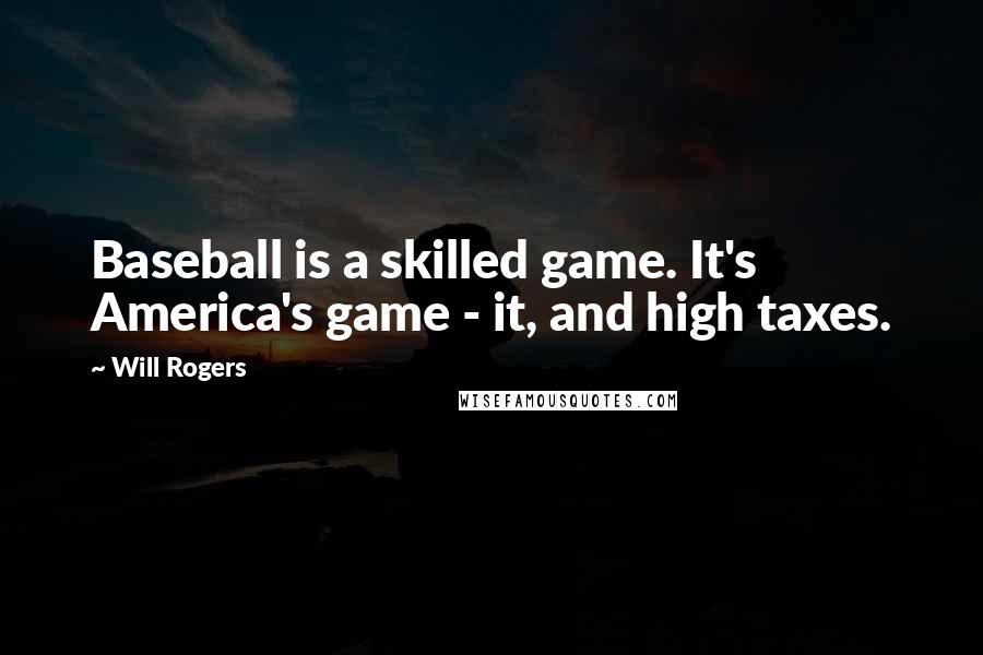 Will Rogers Quotes: Baseball is a skilled game. It's America's game - it, and high taxes.