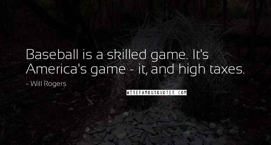 Will Rogers Quotes: Baseball is a skilled game. It's America's game - it, and high taxes.