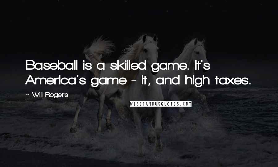 Will Rogers Quotes: Baseball is a skilled game. It's America's game - it, and high taxes.