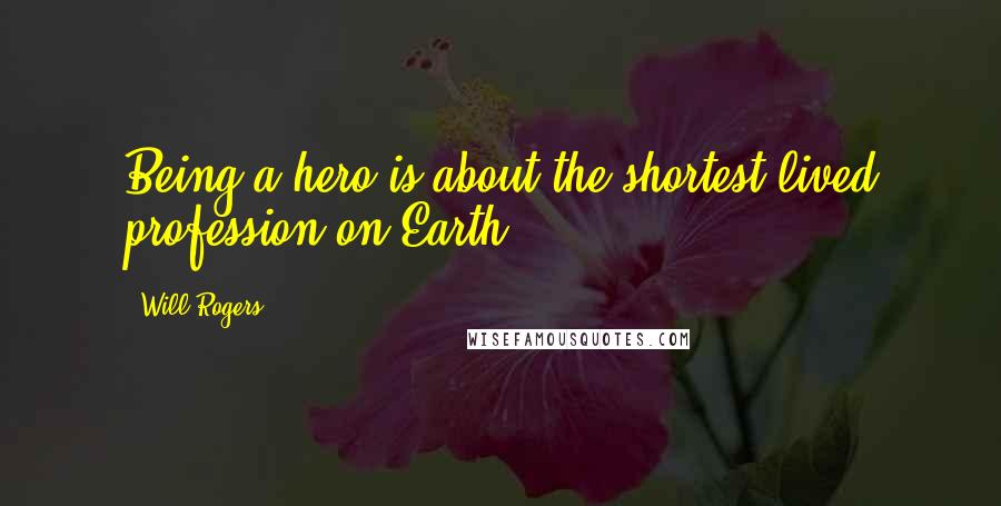 Will Rogers Quotes: Being a hero is about the shortest-lived profession on Earth.
