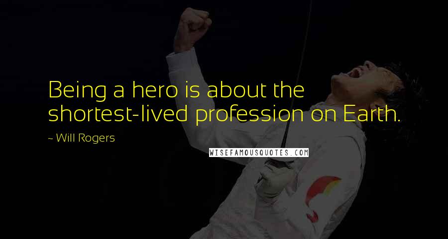 Will Rogers Quotes: Being a hero is about the shortest-lived profession on Earth.