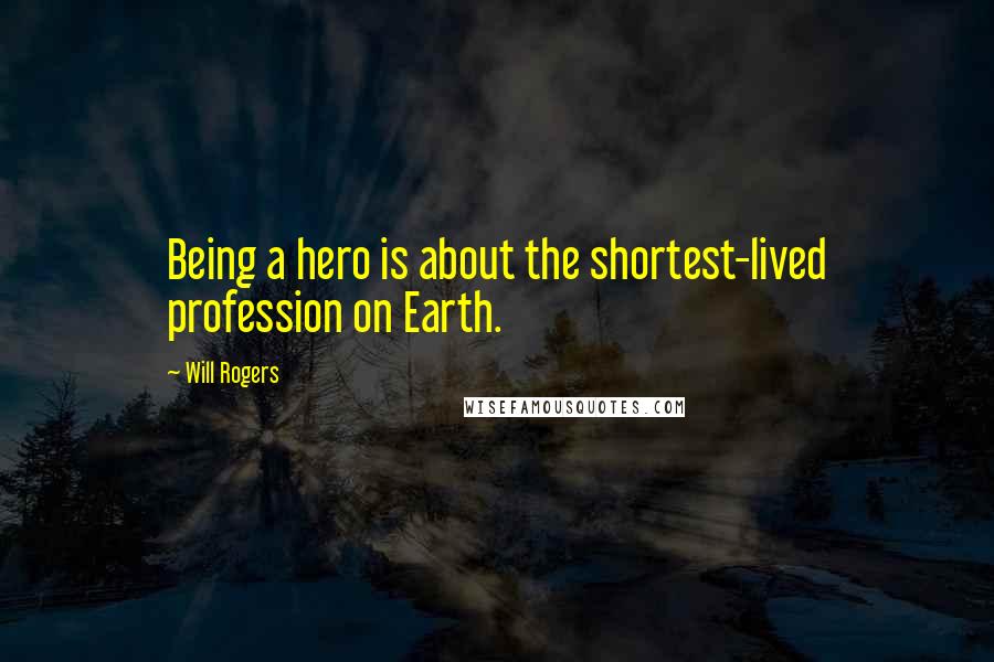 Will Rogers Quotes: Being a hero is about the shortest-lived profession on Earth.
