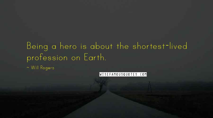 Will Rogers Quotes: Being a hero is about the shortest-lived profession on Earth.