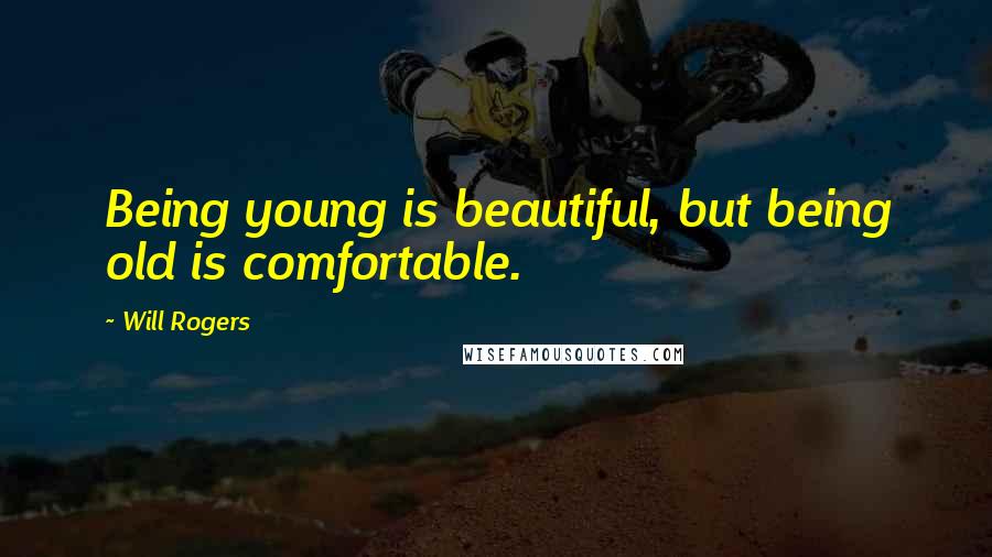 Will Rogers Quotes: Being young is beautiful, but being old is comfortable.