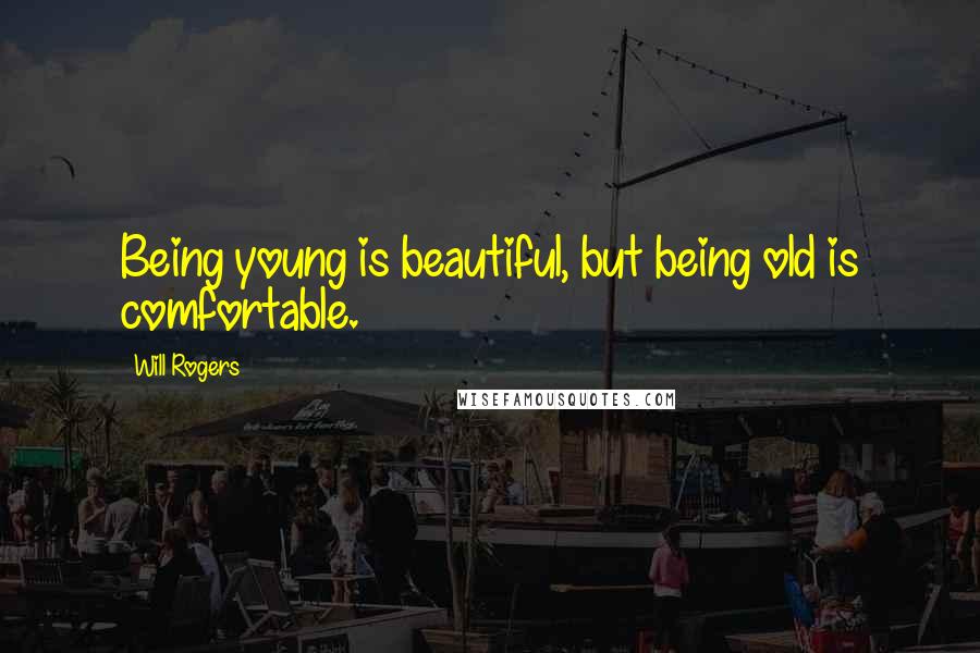 Will Rogers Quotes: Being young is beautiful, but being old is comfortable.