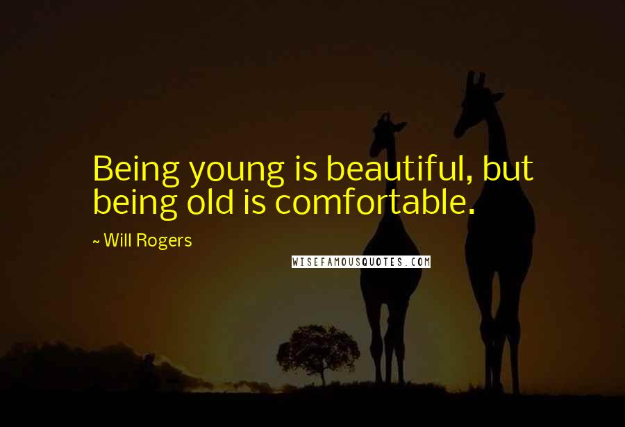 Will Rogers Quotes: Being young is beautiful, but being old is comfortable.