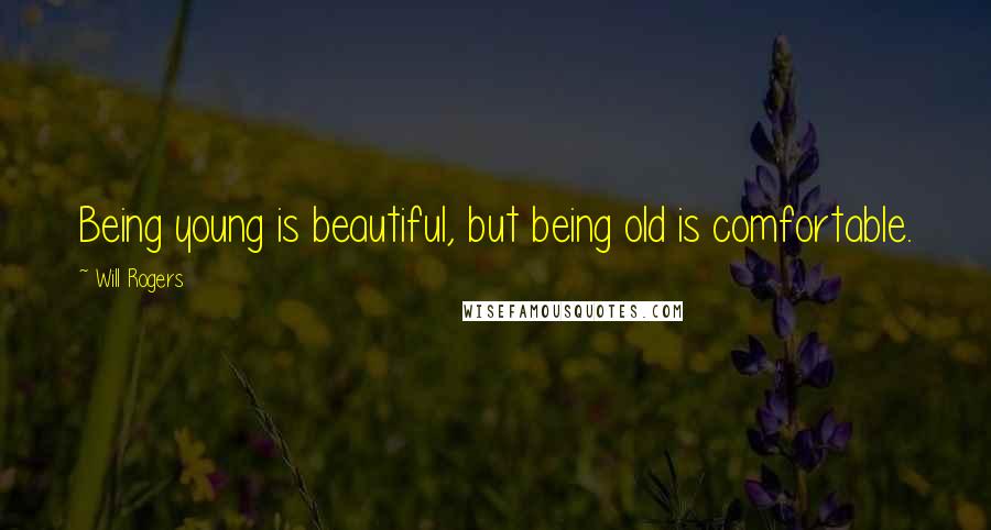 Will Rogers Quotes: Being young is beautiful, but being old is comfortable.