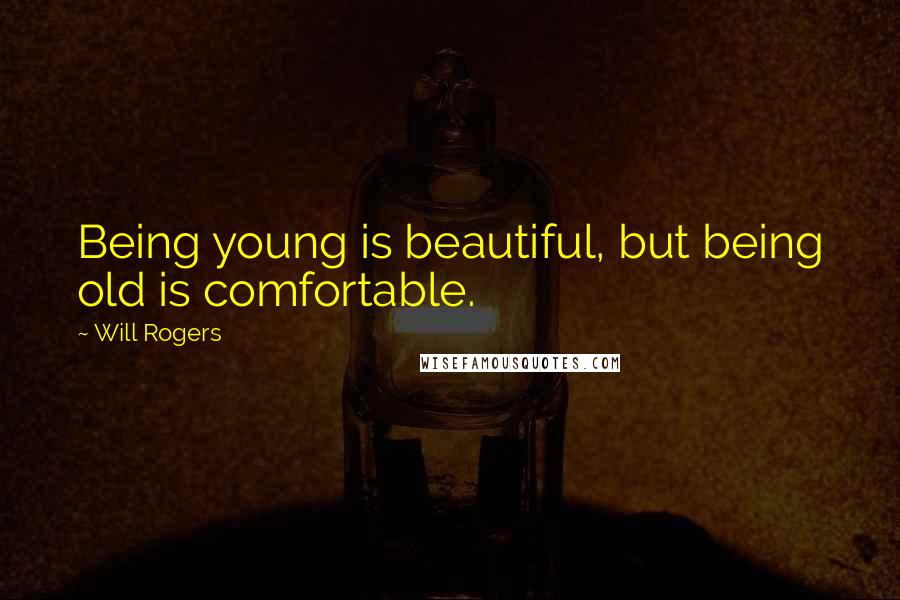 Will Rogers Quotes: Being young is beautiful, but being old is comfortable.