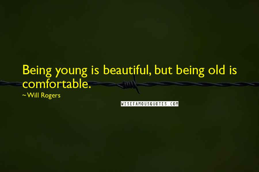 Will Rogers Quotes: Being young is beautiful, but being old is comfortable.