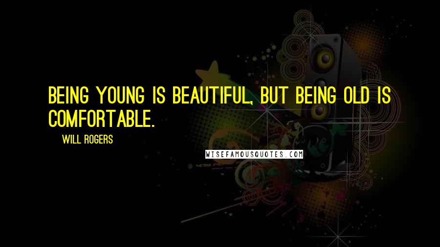 Will Rogers Quotes: Being young is beautiful, but being old is comfortable.