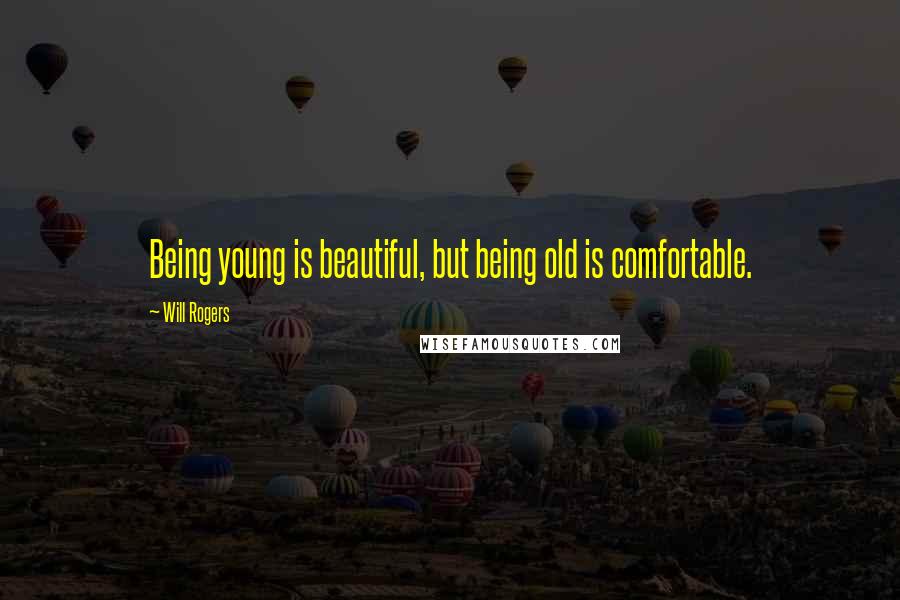 Will Rogers Quotes: Being young is beautiful, but being old is comfortable.