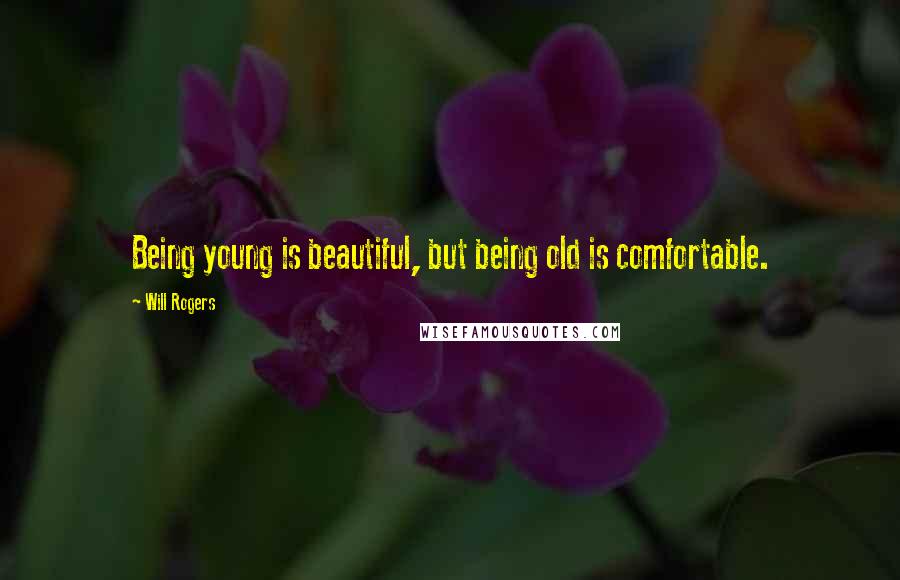 Will Rogers Quotes: Being young is beautiful, but being old is comfortable.