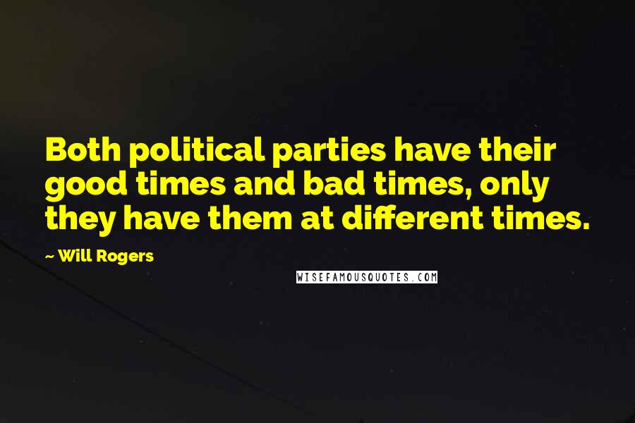 Will Rogers Quotes: Both political parties have their good times and bad times, only they have them at different times.