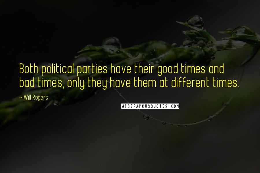 Will Rogers Quotes: Both political parties have their good times and bad times, only they have them at different times.