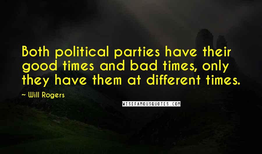 Will Rogers Quotes: Both political parties have their good times and bad times, only they have them at different times.