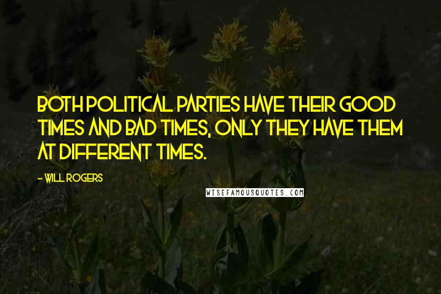 Will Rogers Quotes: Both political parties have their good times and bad times, only they have them at different times.