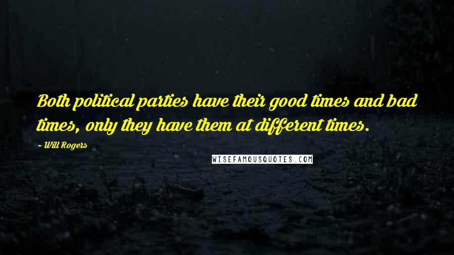 Will Rogers Quotes: Both political parties have their good times and bad times, only they have them at different times.