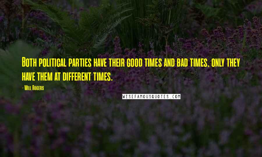 Will Rogers Quotes: Both political parties have their good times and bad times, only they have them at different times.