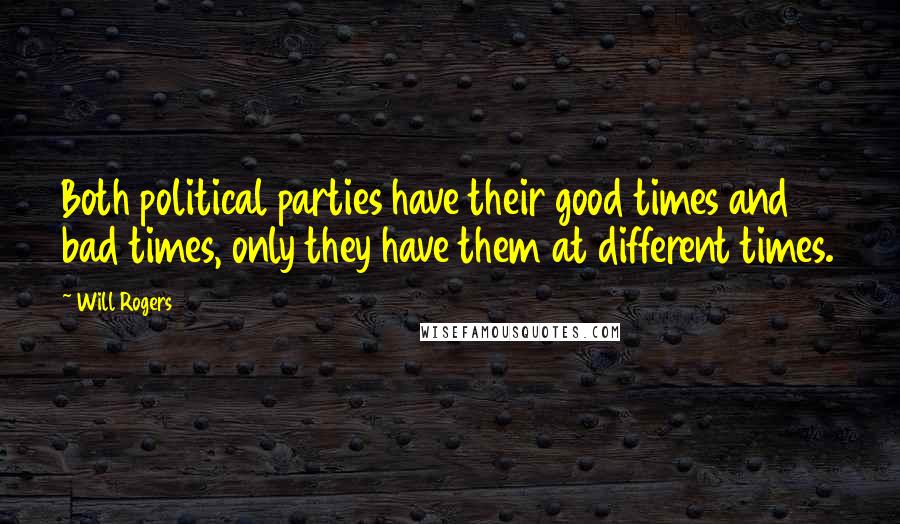 Will Rogers Quotes: Both political parties have their good times and bad times, only they have them at different times.