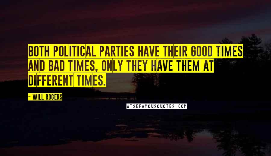Will Rogers Quotes: Both political parties have their good times and bad times, only they have them at different times.