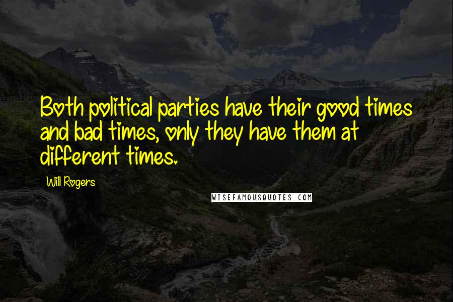 Will Rogers Quotes: Both political parties have their good times and bad times, only they have them at different times.