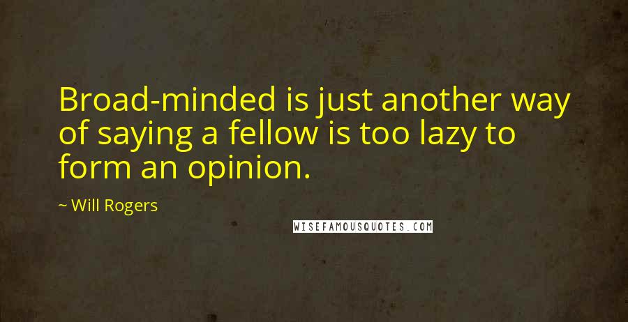 Will Rogers Quotes: Broad-minded is just another way of saying a fellow is too lazy to form an opinion.