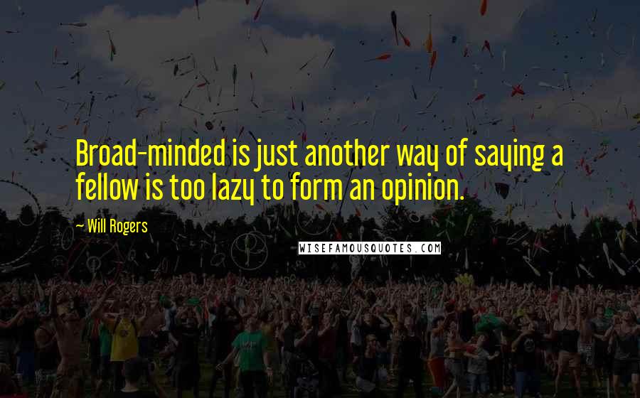 Will Rogers Quotes: Broad-minded is just another way of saying a fellow is too lazy to form an opinion.
