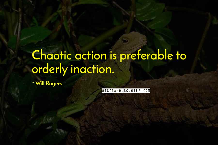 Will Rogers Quotes: Chaotic action is preferable to orderly inaction.