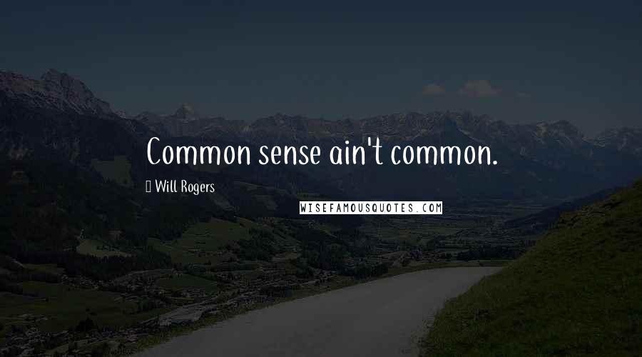 Will Rogers Quotes: Common sense ain't common.