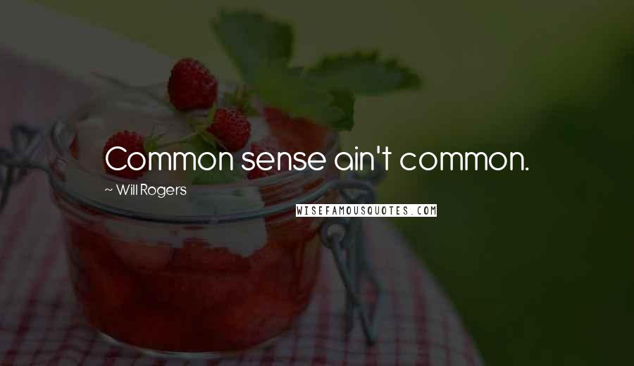 Will Rogers Quotes: Common sense ain't common.