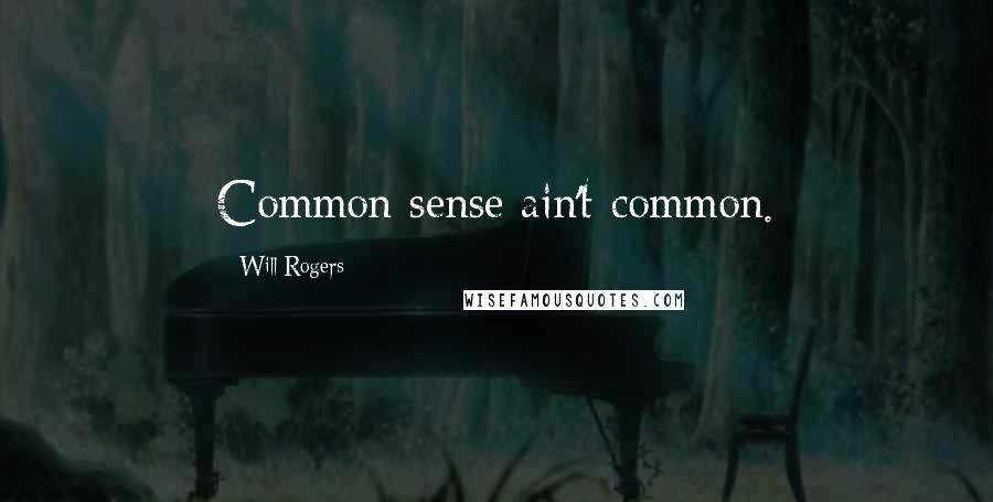 Will Rogers Quotes: Common sense ain't common.