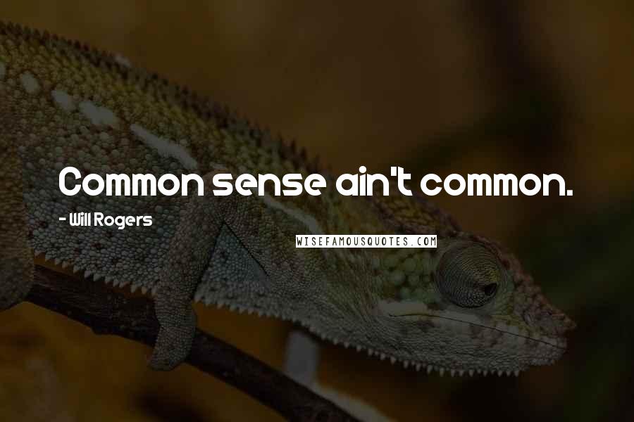 Will Rogers Quotes: Common sense ain't common.