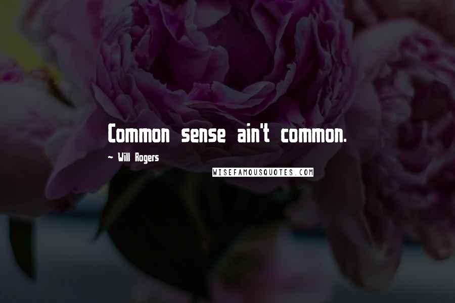 Will Rogers Quotes: Common sense ain't common.