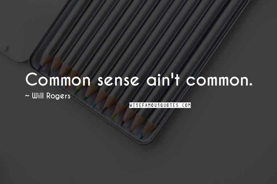 Will Rogers Quotes: Common sense ain't common.