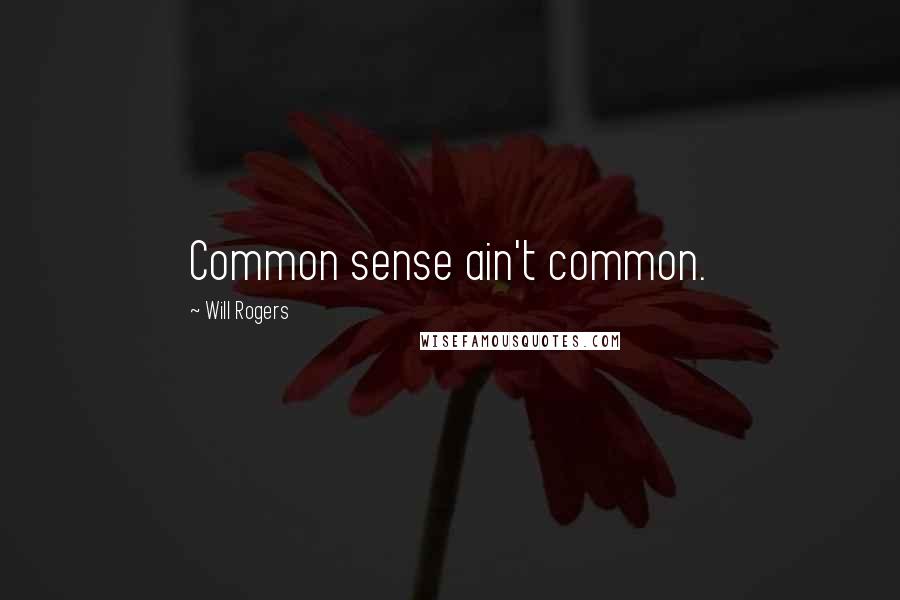 Will Rogers Quotes: Common sense ain't common.