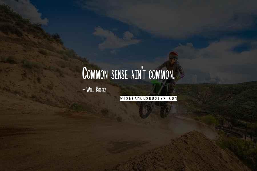 Will Rogers Quotes: Common sense ain't common.