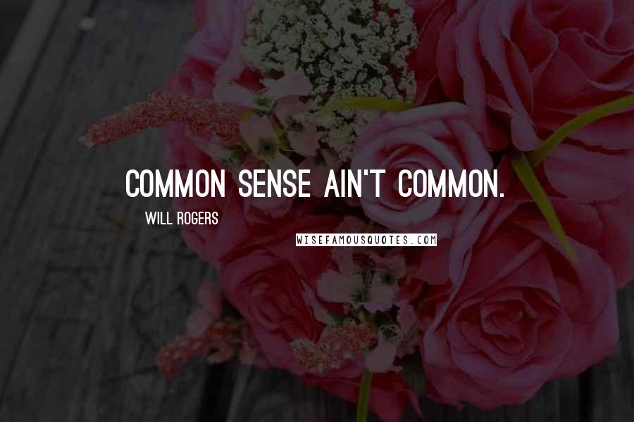 Will Rogers Quotes: Common sense ain't common.