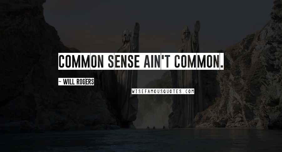 Will Rogers Quotes: Common sense ain't common.