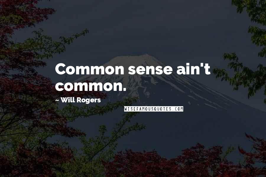 Will Rogers Quotes: Common sense ain't common.