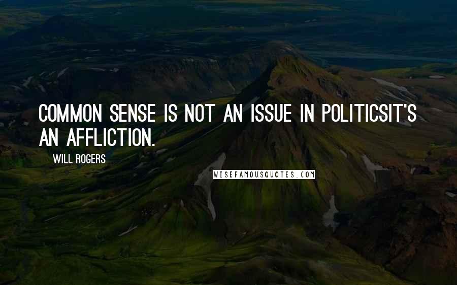 Will Rogers Quotes: Common sense is not an issue in politicsit's an affliction.