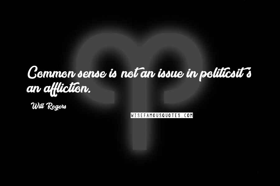 Will Rogers Quotes: Common sense is not an issue in politicsit's an affliction.