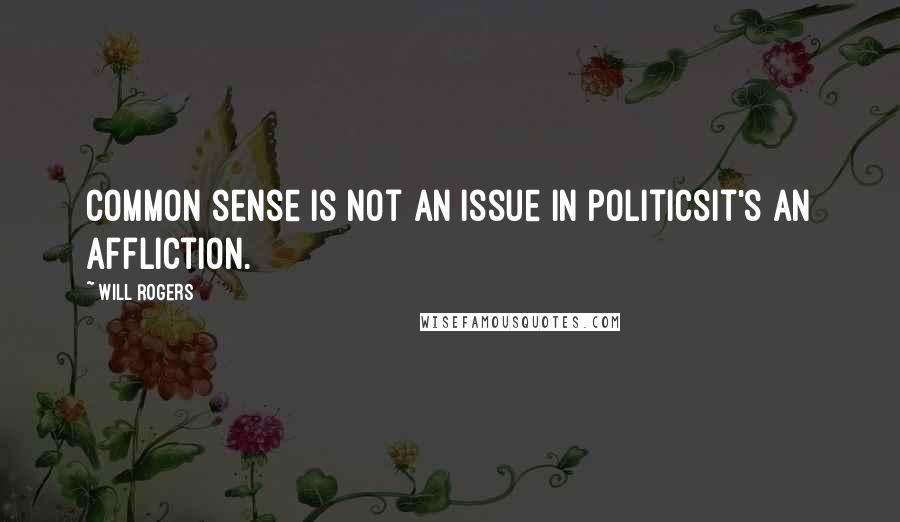 Will Rogers Quotes: Common sense is not an issue in politicsit's an affliction.