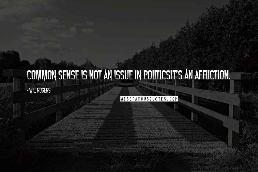 Will Rogers Quotes: Common sense is not an issue in politicsit's an affliction.