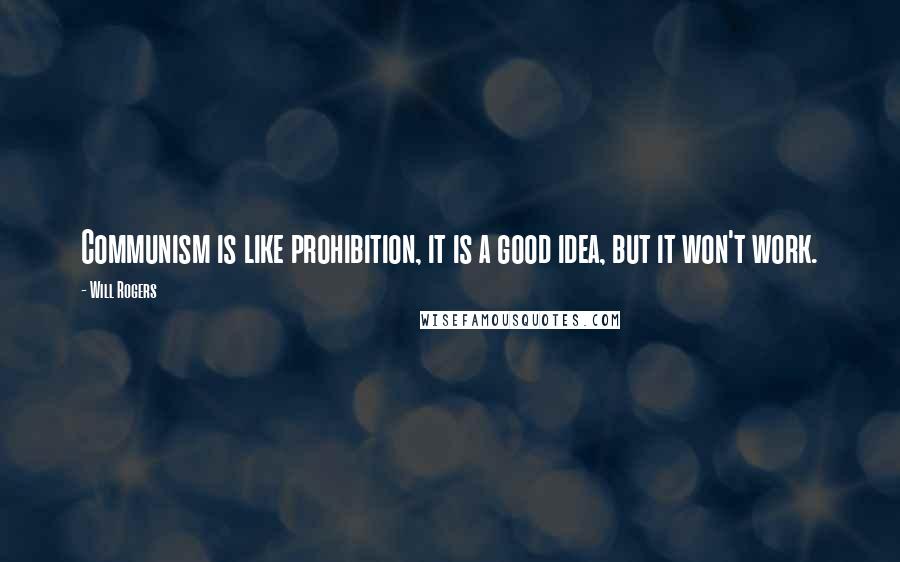 Will Rogers Quotes: Communism is like prohibition, it is a good idea, but it won't work.