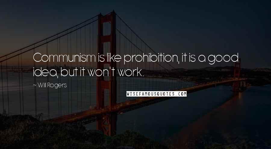 Will Rogers Quotes: Communism is like prohibition, it is a good idea, but it won't work.