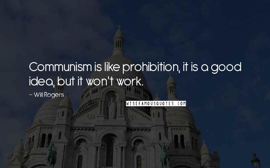 Will Rogers Quotes: Communism is like prohibition, it is a good idea, but it won't work.