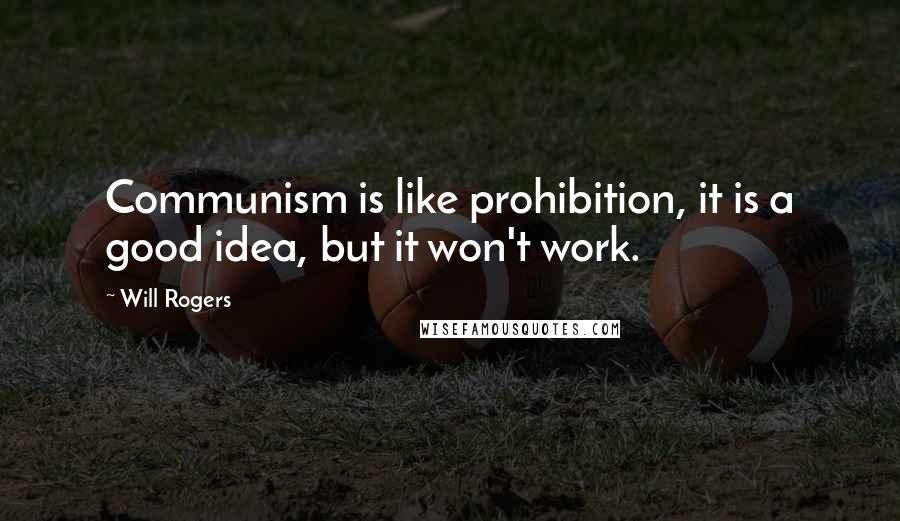 Will Rogers Quotes: Communism is like prohibition, it is a good idea, but it won't work.