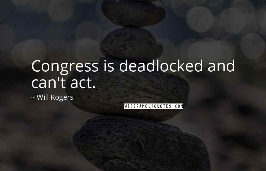 Will Rogers Quotes: Congress is deadlocked and can't act.