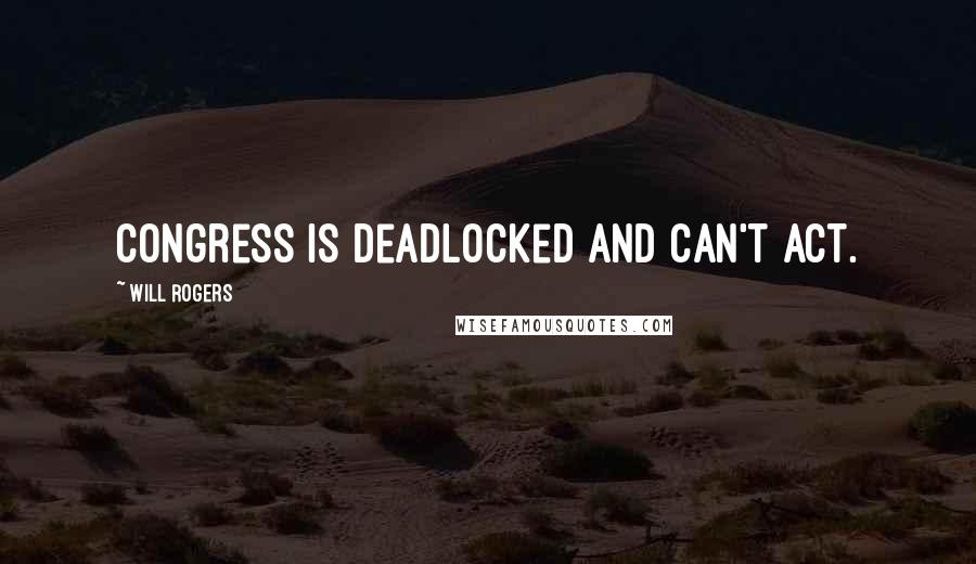 Will Rogers Quotes: Congress is deadlocked and can't act.